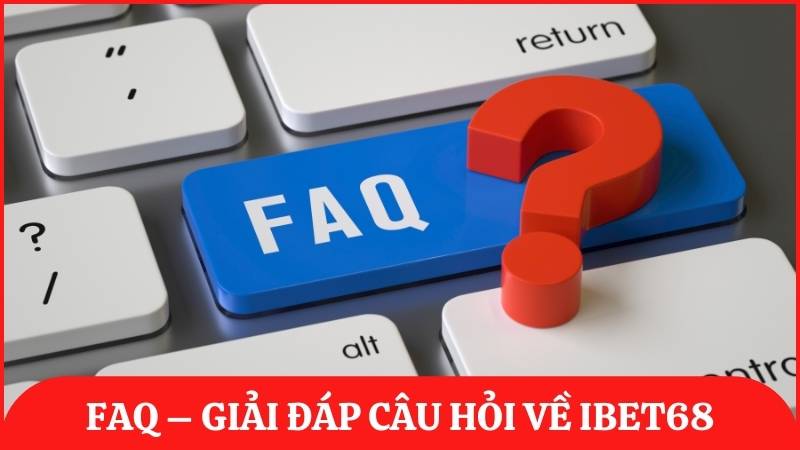 FAQ – Giải đáp những câu hỏi thường gặp liên quan đến nhà cái ibet68