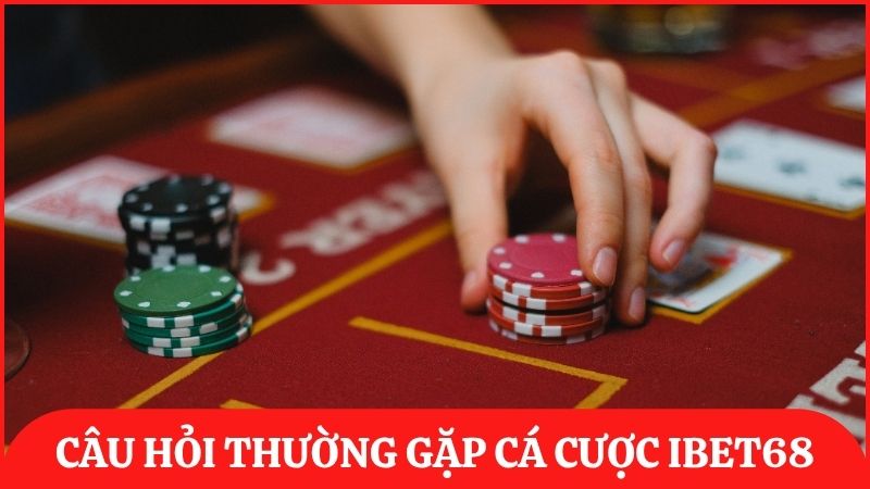 Các thắc mắc thường gặp về tham gia cá cược tại ibet68