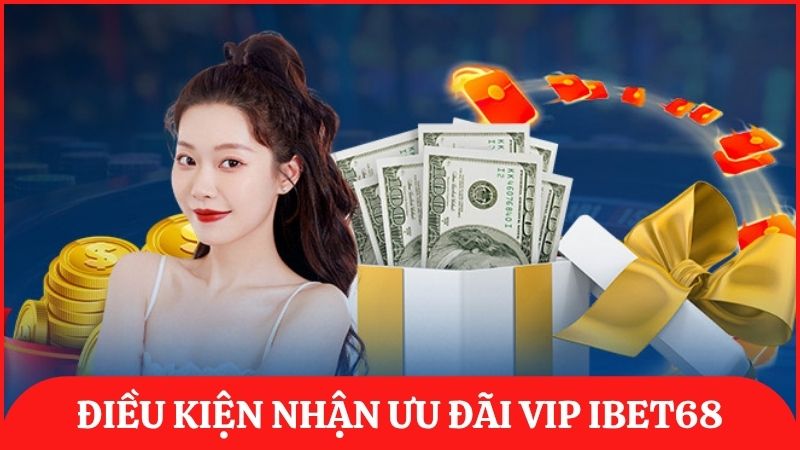 Cần đọc kỹ điều kiện trước khi tham gia nhận ưu đãi VIP ibet68