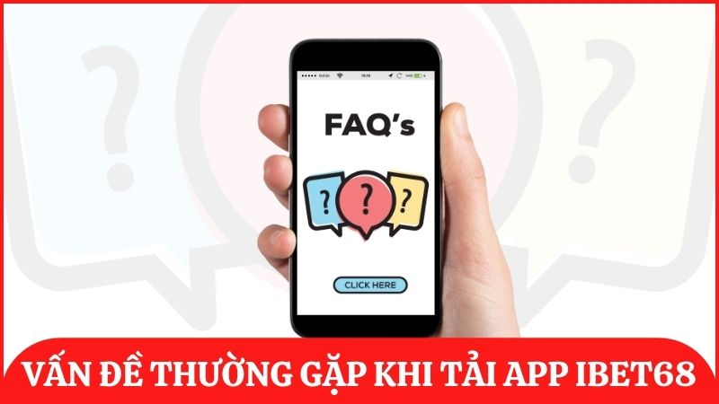 Giải đáp một số vấn đề về tải ứng dụng ibet68 để trải nghiệm thuận lợi nhất