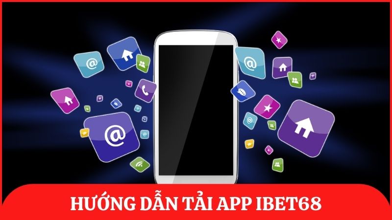 Hướng dẫn chi tiết cách tải app ibet68 trên Android và iOS một cách an toàn, nhanh chóng