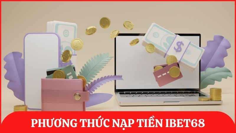 Những phương thức nạp tiền nhanh chóng, tiện lợi được ibet68 hỗ trợ