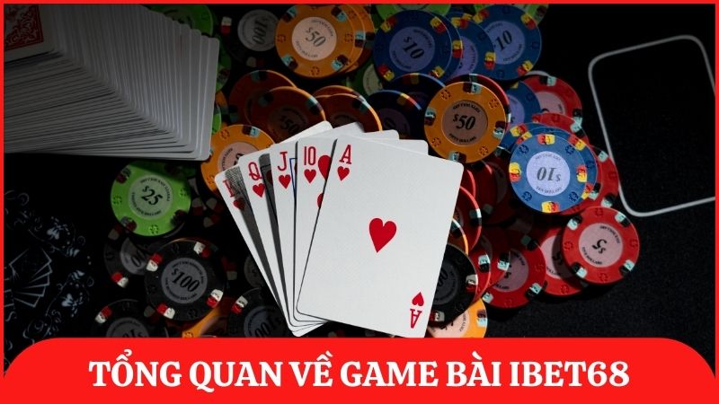 Tổng quan về game bài ibet68 – Sòng bạc thực thụ