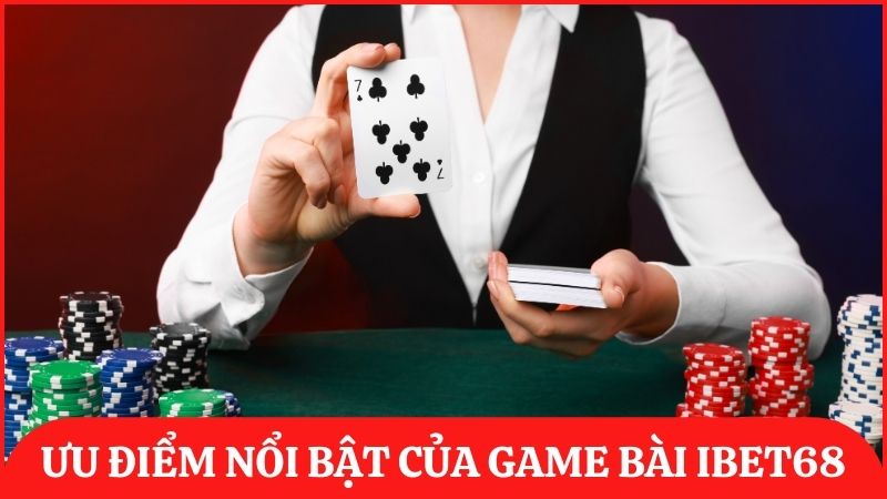 Ưu điểm nổi bật tạo nên tiếng tăm cho game bài đổi thưởng ibet68
